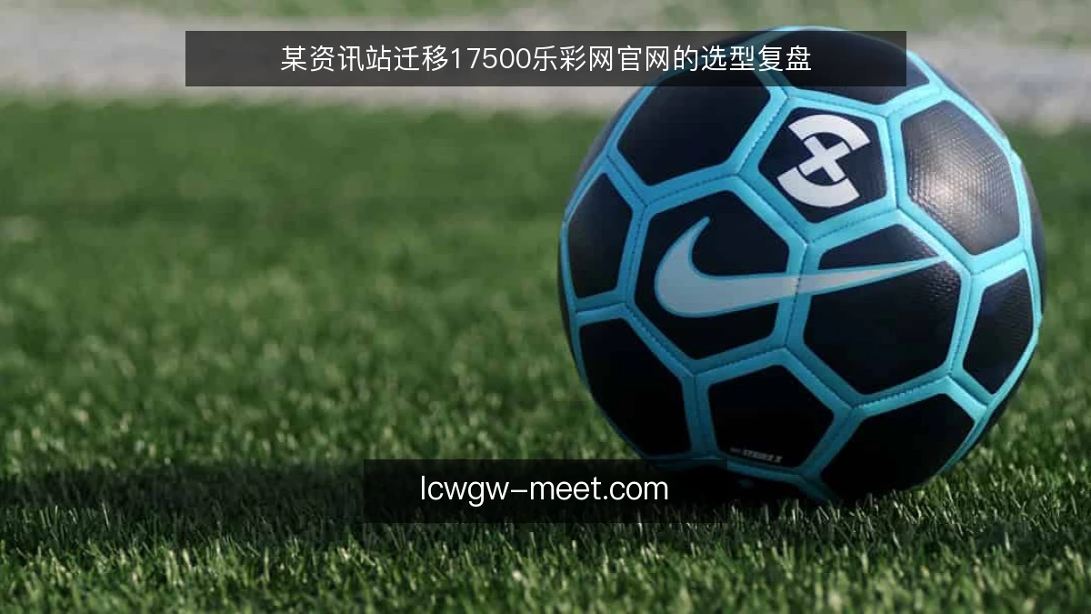 某资讯站迁移17500乐彩网官网的选型复盘