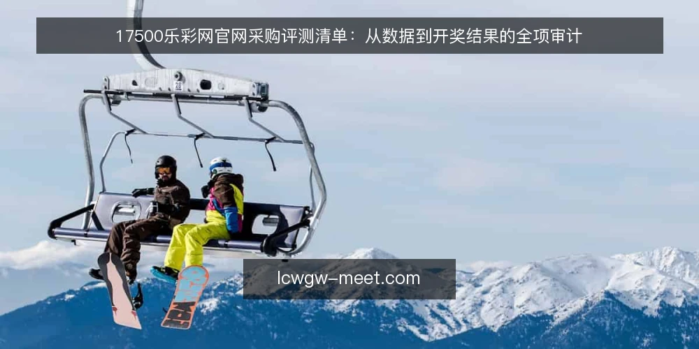 17500乐彩网官网采购评测清单：从数据到开奖结果的全项审计 — 为何现在需要审计17500乐彩网官网 配图