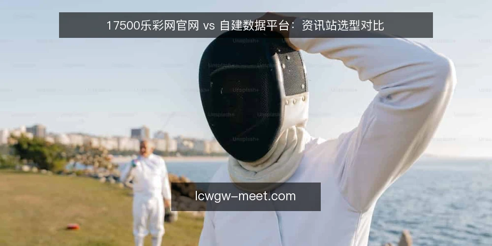 17500乐彩网官网 vs 自建数据平台：资讯站选型对比 — 选型前先明确数据需求与团队边界 配图