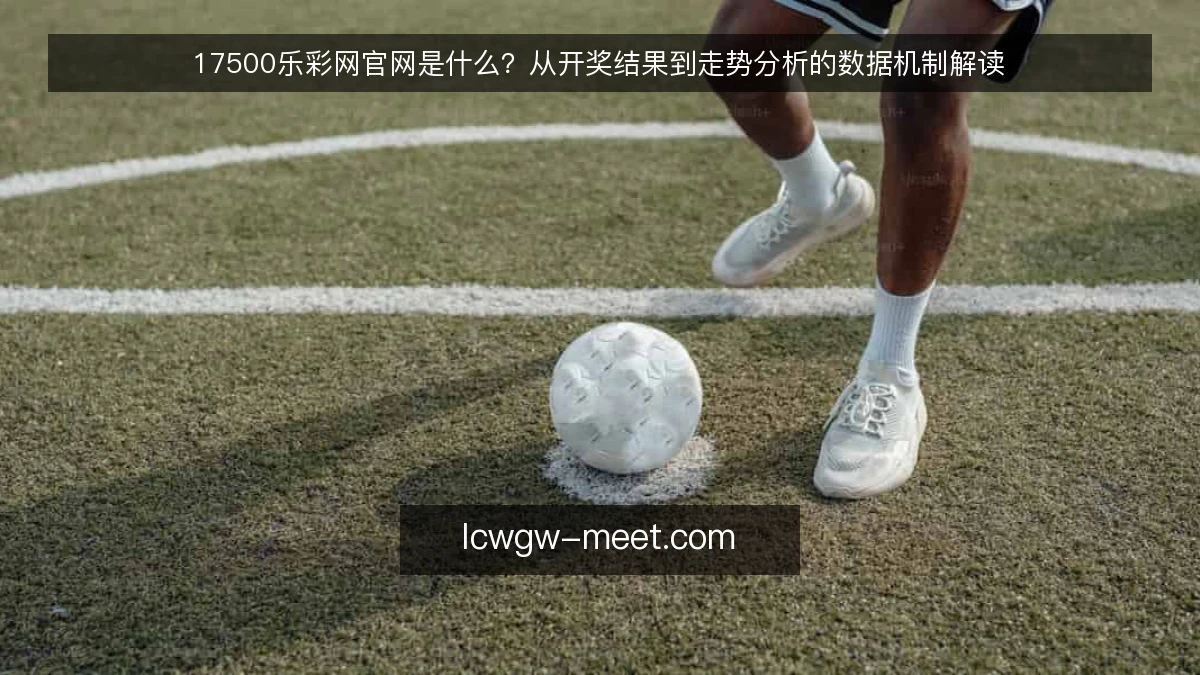 17500乐彩网官网是什么？从开奖结果到走势分析的数据机制解读