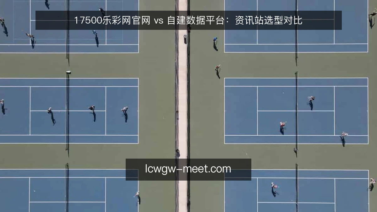 17500乐彩网官网 vs 自建数据平台：资讯站选型对比