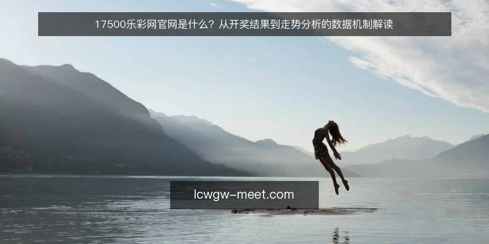 17500乐彩网官网是什么？从开奖结果到走势分析的数据机制解读 — 基线：17500乐彩网官网的核心定义 配图