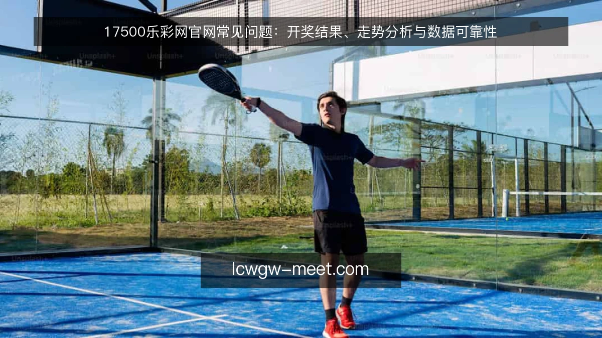 17500乐彩网官网常见问题:开奖结果、走势分析与数据可靠性