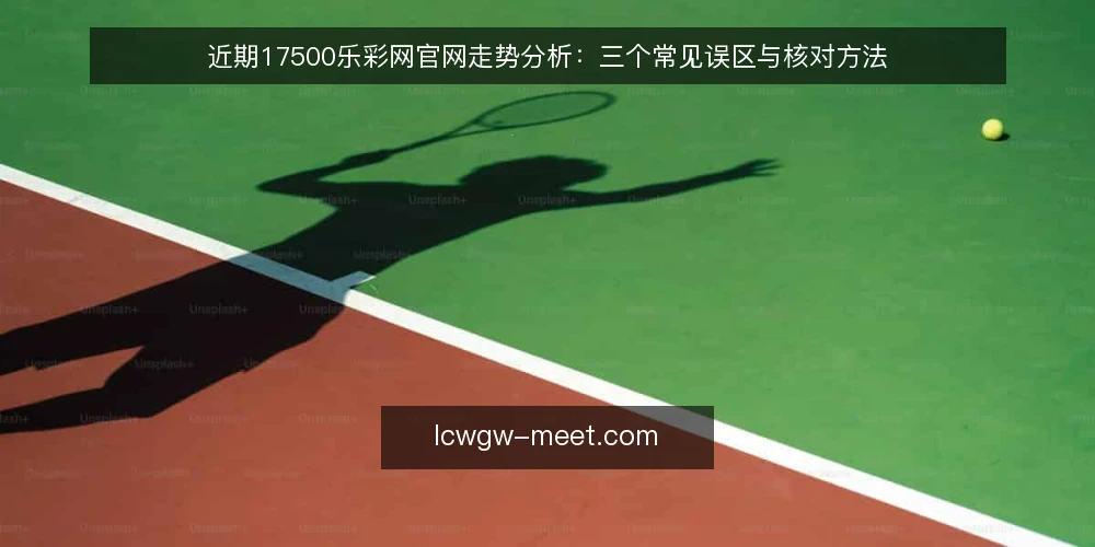 近期17500乐彩网官网走势分析：三个常见误区与核对方法 — 当下17500乐彩网官网信息流动的几个特征 配图