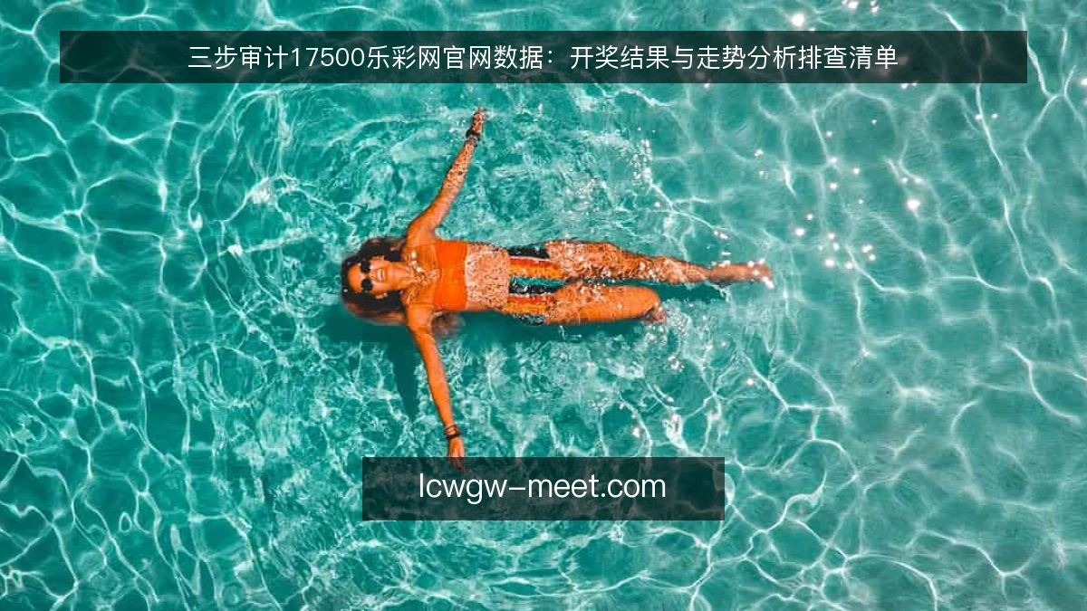三步审计17500乐彩网官网数据:开奖结果与走势分析排查清单
