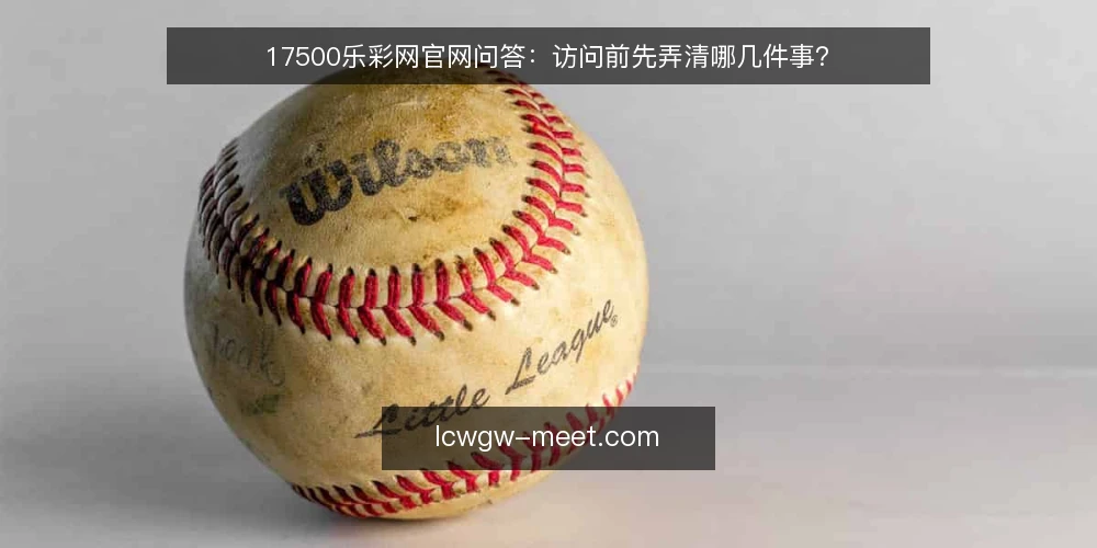 17500乐彩网官网问答:访问前先弄清哪几件事? — 先弄清这个站点解决什么问题 配图