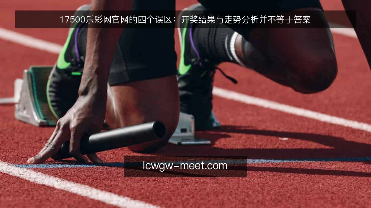 17500乐彩网官网的四个误区:开奖结果与走势分析并不等于答案