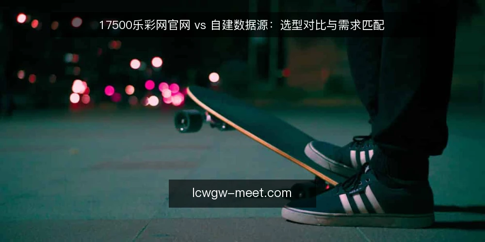 17500乐彩网官网 vs 自建数据源：选型对比与需求匹配 — 需求定义：先明确彩票资讯场景要解决什么 配图